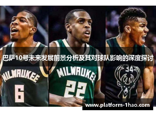 巴萨10号未来发展前景分析及其对球队影响的深度探讨 巴萨10号未来发展前景分析及其对球队影响的深度探讨