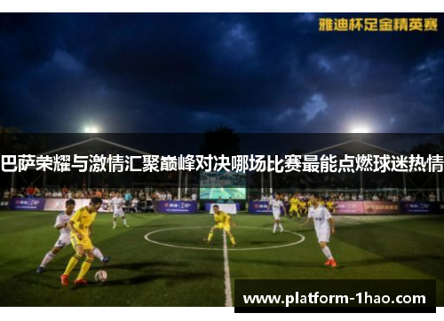 巴萨荣耀与激情汇聚巅峰对决哪场比赛最能点燃球迷热情
