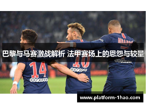 巴黎与马赛激战解析 法甲赛场上的恩怨与较量