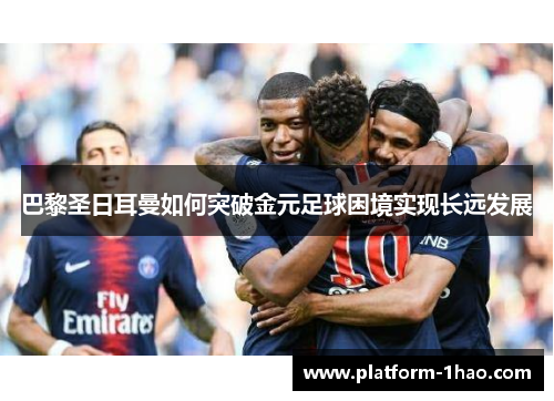 巴黎圣日耳曼如何突破金元足球困境实现长远发展