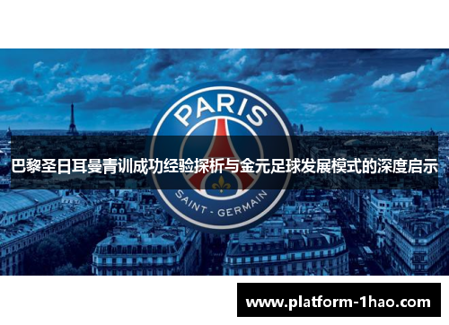巴黎圣日耳曼青训成功经验探析与金元足球发展模式的深度启示 巴黎圣日耳曼青训成功经验探析与金元足球发展模式的深度启示