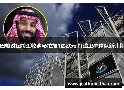 巴黎财团接近收购马拉加1亿欧元 打造卫星球队新计划