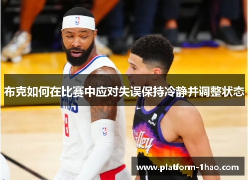 布克如何在比赛中应对失误保持冷静并调整状态 布克如何在比赛中应对失误保持冷静并调整状态