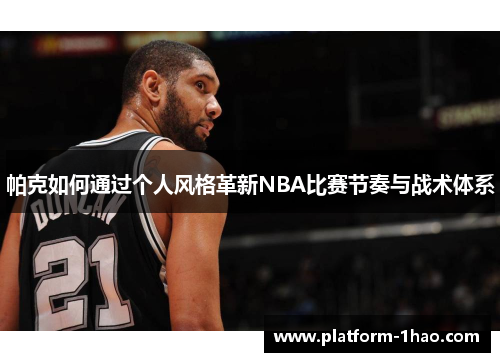 帕克如何通过个人风格革新NBA比赛节奏与战术体系