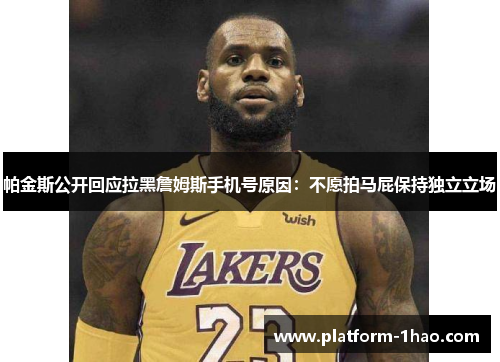 帕金斯公开回应拉黑詹姆斯手机号原因：不愿拍马屁保持独立立场