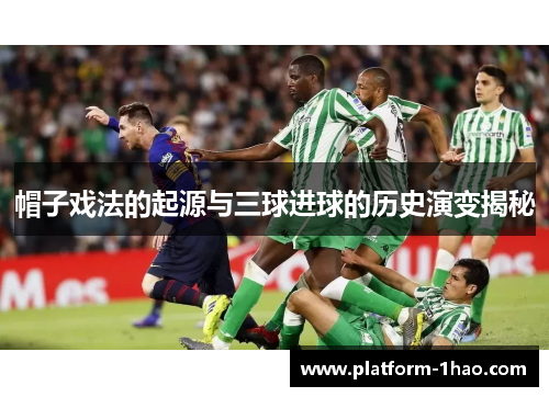 帽子戏法的起源与三球进球的历史演变揭秘