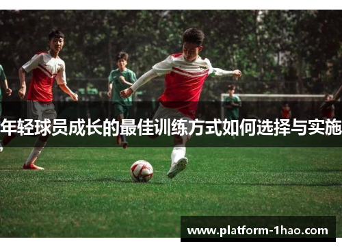 年轻球员成长的最佳训练方式如何选择与实施