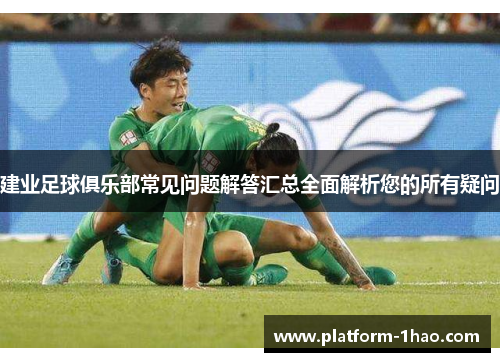 建业足球俱乐部常见问题解答汇总全面解析您的所有疑问