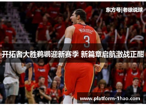 开拓者大胜鹈鹕迎新赛季 新篇章启航激战正酣