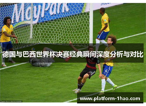 德国与巴西世界杯决赛经典瞬间深度分析与对比