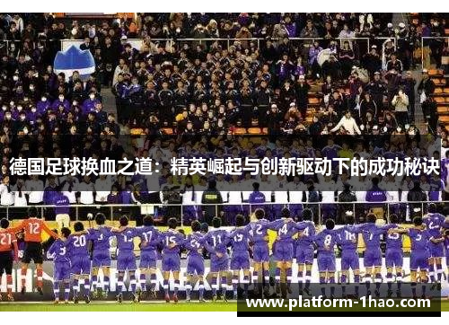 德国足球换血之道：精英崛起与创新驱动下的成功秘诀