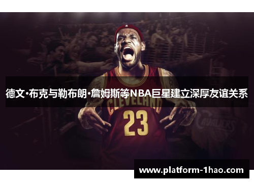 德文·布克与勒布朗·詹姆斯等NBA巨星建立深厚友谊关系