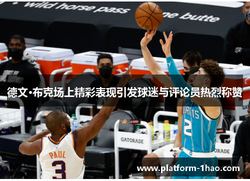 德文·布克场上精彩表现引发球迷与评论员热烈称赞