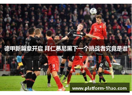 德甲新篇章开启 拜仁慕尼黑下一个挑战者究竟是谁
