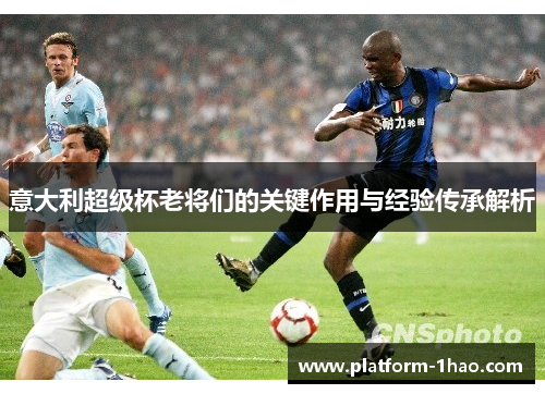 意大利超级杯老将们的关键作用与经验传承解析