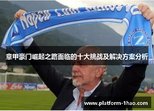 意甲豪门崛起之路面临的十大挑战及解决方案分析 意甲豪门崛起之路面临的十大挑战及解决方案分析
