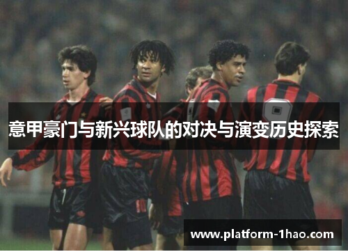 意甲豪门与新兴球队的对决与演变历史探索 意甲豪门与新兴球队的对决与演变历史探索