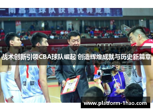 战术创新引领CBA球队崛起 创造辉煌成就与历史新篇章