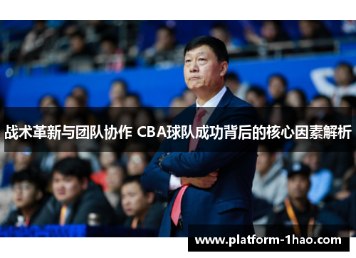战术革新与团队协作 CBA球队成功背后的核心因素解析