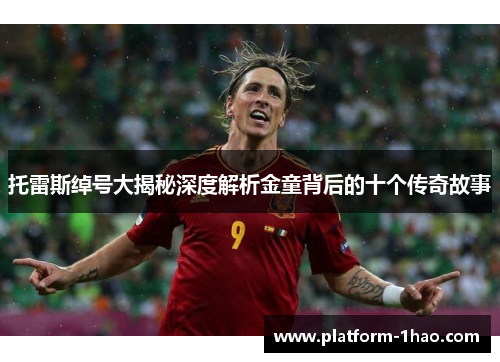 托雷斯绰号大揭秘深度解析金童背后的十个传奇故事