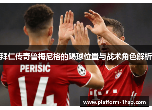 拜仁传奇鲁梅尼格的踢球位置与战术角色解析