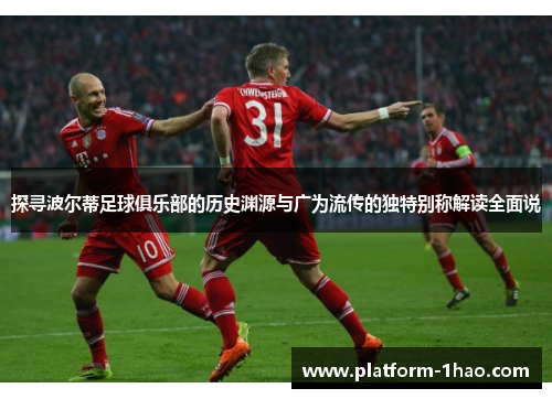 探寻波尔蒂足球俱乐部的历史渊源与广为流传的独特别称解读全面说